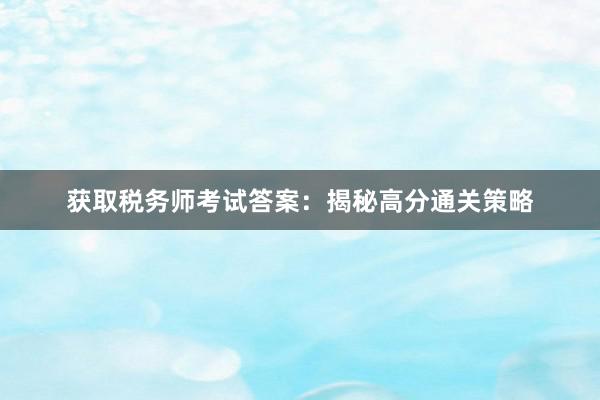 获取税务师考试答案：揭秘高分通关策略