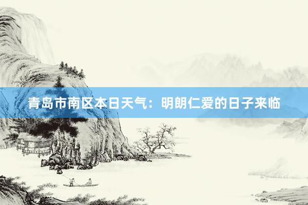 青岛市南区本日天气：明朗仁爱的日子来临