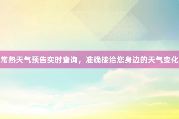 常熟天气预告实时查询，准确接洽您身边的天气变化